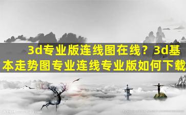 3d专业版连线图在线？3d基本走势图专业连线专业版如何下载