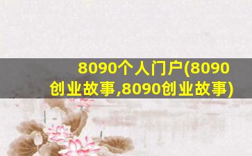 8090个人门户(8090创业故事,8090创业故事)