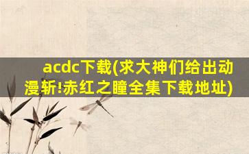 acdc下载(求大神们给出动漫斩!赤红之瞳全集下载地址)插图