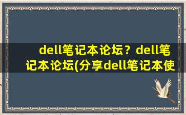 dell笔记本论坛？dell笔记本论坛(分享dell笔记本使用心得、故障排除和维修经验)