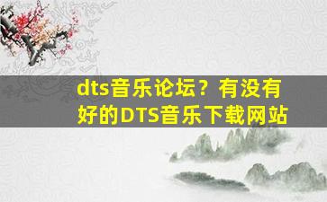 dts音乐论坛？有没有好的DTS音乐下载网站