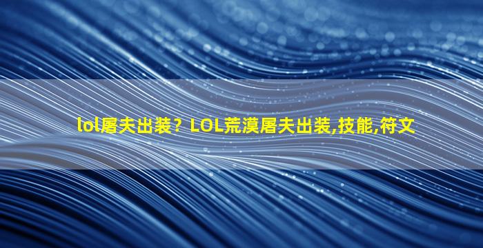 lol屠夫出装？LOL荒漠屠夫出装,技能,符文