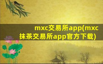 mxc交易所app(mxc抹茶交易所app官方下载)