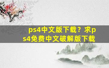 ps4中文版下载？求ps4免费中文*版下载