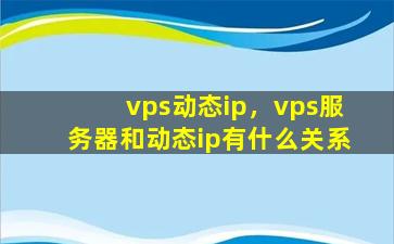 vps动态ip，vps服务器和动态ip有什么关系插图