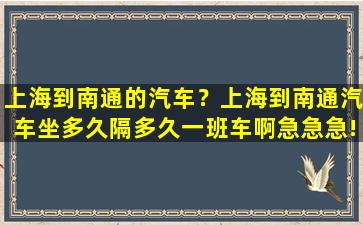 上海到南通的汽车？上海到南通汽车坐多久隔多久一班车啊急急急!插图