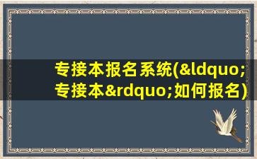 专接本报名系统(“专接本”如何报名)插图