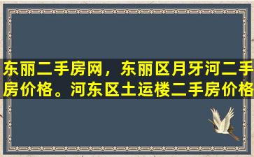 东丽二手房网，东丽区月牙河二手房价格。河东区土运楼二手房价格插图