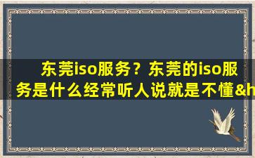 东莞iso服务？东莞的iso服务是什么经常听人说就是不懂……插图