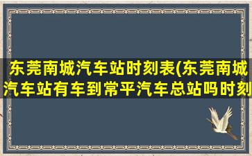 东莞南城汽车站时刻表(东莞南城汽车站有车到常平汽车总站吗时刻表)