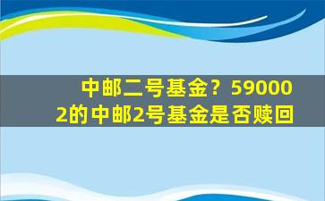 中邮二号基金？590002的中邮2号基金是否赎回插图