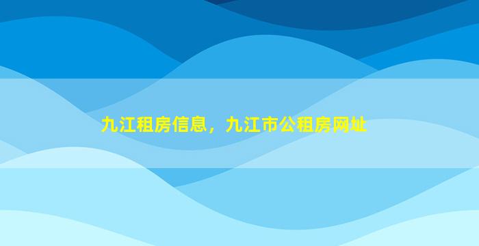 九江租房信息，九江市公租房网址