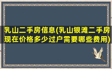 乳山二手房信息(乳山银滩二手房现在价格多少过户需要哪些费用)