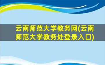 云南师范大学教务网(云南师范大学教务处登录入口)