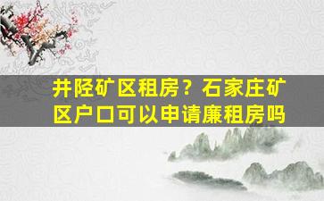 井陉矿区租房？石家庄矿区户口可以申请廉租房吗