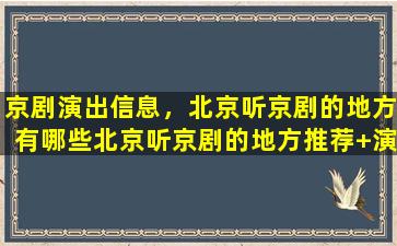 京剧演出信息，北京听京剧的地方有哪些北京听京剧的地方推荐+演出信息插图