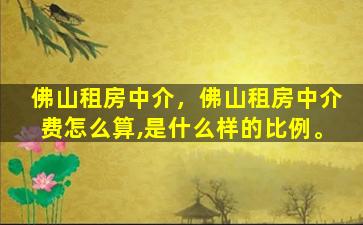 佛山租房中介，佛山租房中介费怎么算,是什么样的比例。