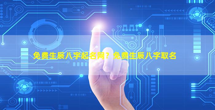 免费生辰八字起名网？免费生辰八字取名插图