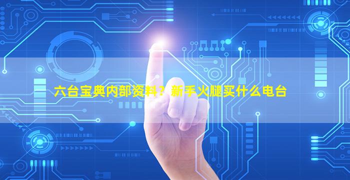 六台宝典内部资料？新手火腿买什么电台