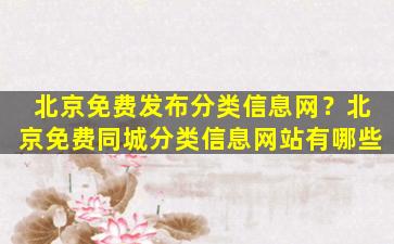 北京免费发布分类信息网？北京免费同城分类信息网站有哪些