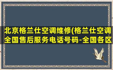 北京格兰仕空调维修(格兰仕空调全国售后服务电话号码-全国各区售后服务维修)