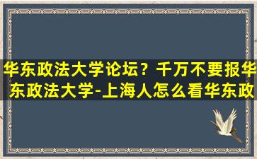 华东政法大学论坛？千万不要报华东政法大学-上海人怎么看华东政法大学插图