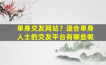 单身交友网站？适合单身人士的交友平台有哪些呢插图