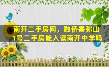 南开二手房网，融侨香弥山1号二手房能入读南开中学吗插图