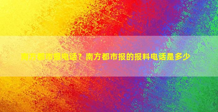 南方都市报电话？南方都市报的报料电话是多少