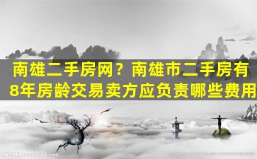 南雄二手房网？南雄市二手房有8年房龄交易卖方应负责哪些费用插图