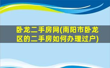 卧龙二手房网(南阳市卧龙区的二手房如何办理过户)