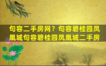 句容二手房网？句容碧桂园凤凰城句容碧桂园凤凰城二手房