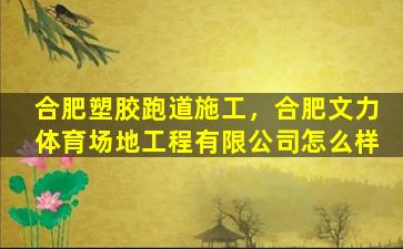 合肥塑胶跑道施工，合肥文力体育场地工程有限*怎么样