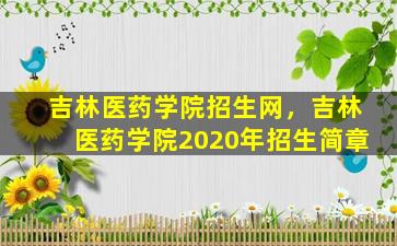 吉林医*学院招生网，吉林医*学院2020年招生简章