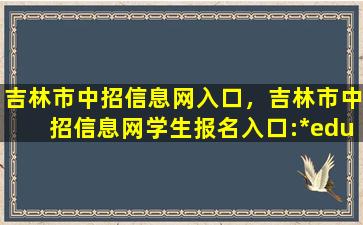 吉林市中招信息网入口，吉林市中招信息网学生报名入口：http：edu.jlcity.gov*插图