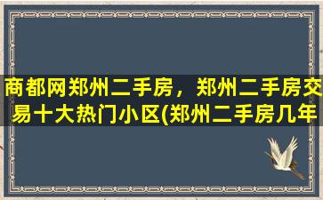 商都网郑州二手房，郑州二手房交易十大热门小区(郑州二手房几年可以交易)插图