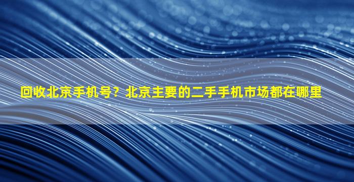 回收北京手机号？北京主要的二手手机市场都在哪里插图