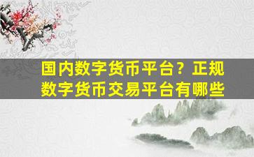 国内数字货币平台？正规数字货币交易平台有哪些