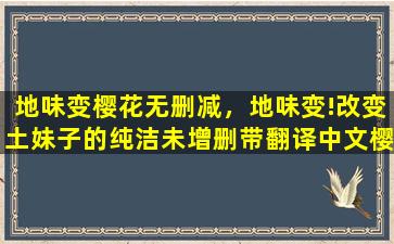 地味变樱花无删减，地味变!改变土妹子的纯洁未增删带翻译中文樱花插图