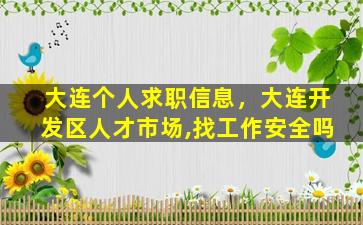 大连个人求职信息，大连开发区人才市场,找工作安全吗