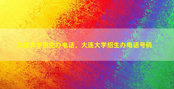 大连大学招生办电话，大连大学招生办电话号码插图