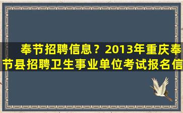 奉节招聘信息？2013年重庆奉节县招聘卫生事业单位考试报名信息