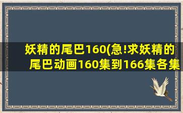 妖精的尾巴160(急!求妖精的尾巴动画160集到166集各集名称)插图