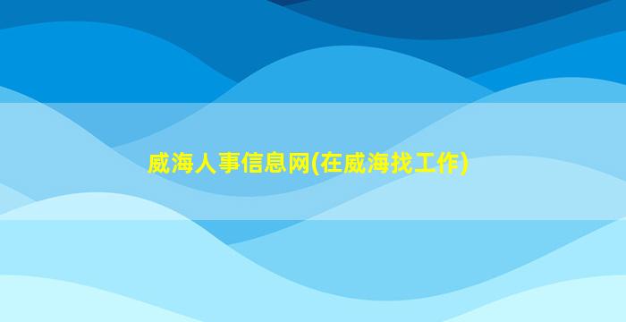 威海人事信息网(在威海找工作)