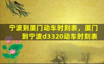 宁波到厦门动车时刻表，厦门到宁波d3320动车时刻表