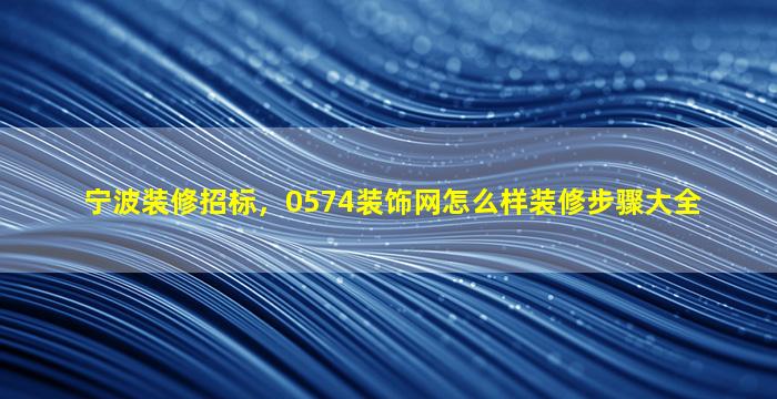 宁波装修招标，0574装饰网怎么样装修步骤大全插图