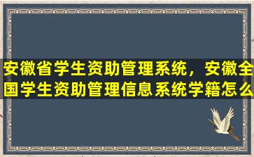 安徽省学生资助管理系统，安徽全国学生资助管理信息系统学籍怎么导入