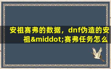 安祖赛弗的数据，dnf伪造的安祖·赛弗任务怎么完成