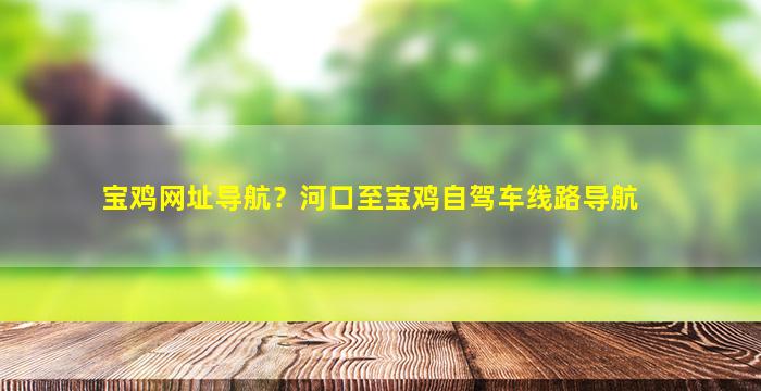 宝鸡网址导航？河口至宝鸡自驾车线路导航