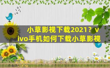 小草影视下载2021？vivo手机如何下载小草影视